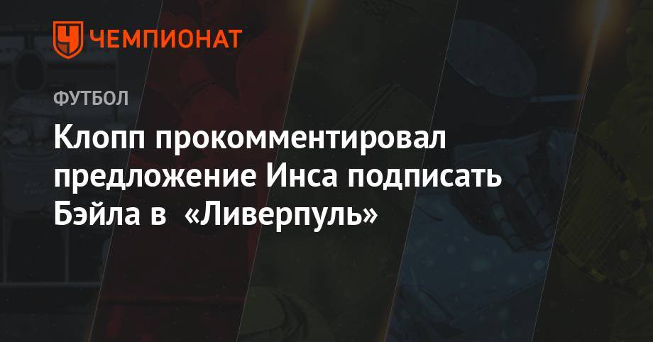 Юрген Клопп - Гарета Бэйла - Клопп прокомментировал предложение Инса подписать Бэйла в «Ливерпуль» - championat.com - Англия