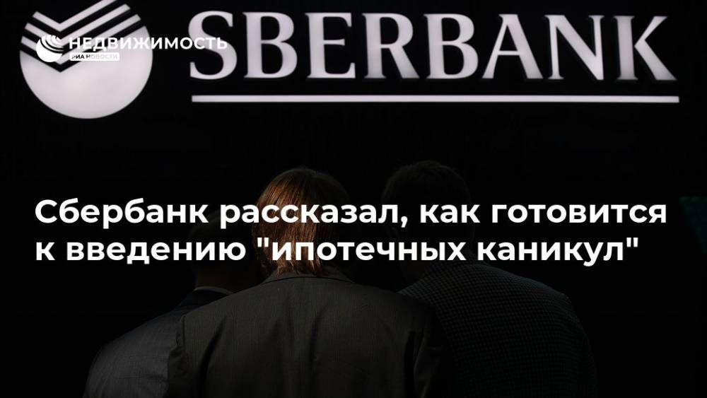 Сбербанк рассказал, как готовится к введению "ипотечных каникул" - realty.ria.ru - Москва