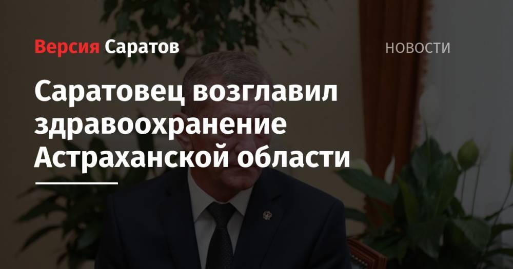 Игорь Бабушкин - Саратовец возглавил здравоохранение Астраханской области - nversia.ru - Саратовская обл. - Астраханская обл.