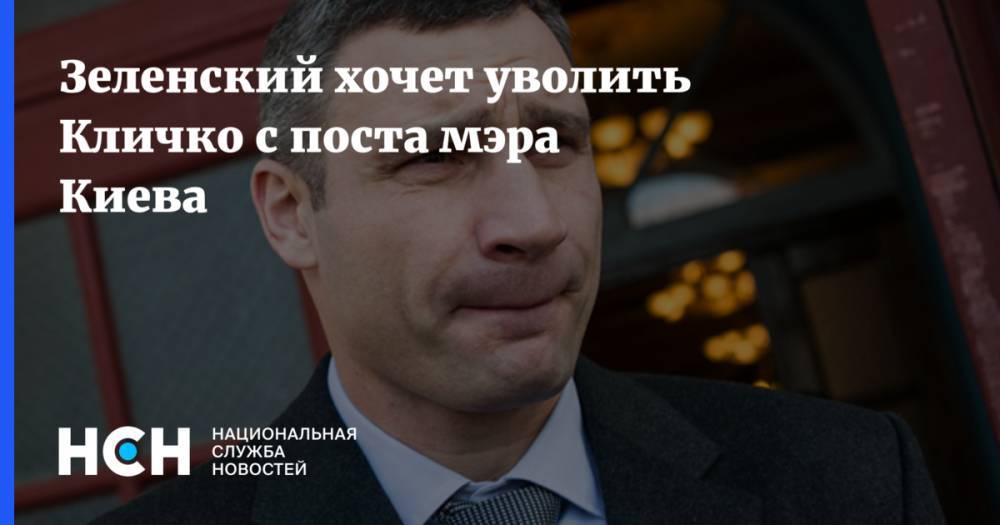 Владимир Зеленский - Виталий Кличко - Андрей Богдан - Зеленский хочет уволить Кличко с поста мэра Киева - nsn.fm - Украина - Киев