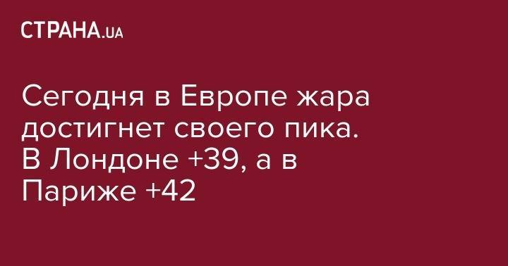 Сегодня в Европе жара достигнет своего пика. В Лондоне +39, а в Париже +42 - strana.ua - Украина - Киев - Швейцария - Бельгия - Лондон - Германия - Франция - Париж - Испания - Голландия - Люксембург - Ирландия