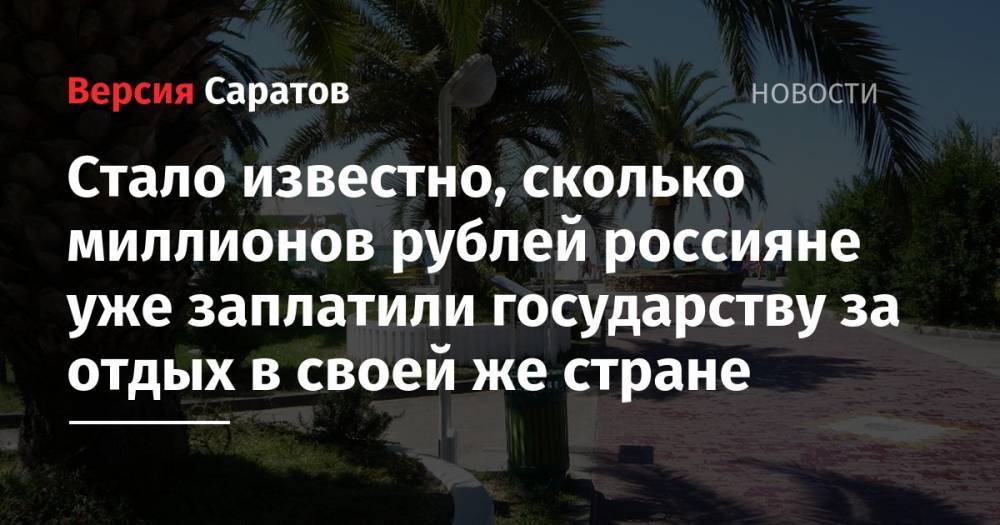 Владимир Путин - Стало известно, сколько миллионов рублей россияне уже заплатили государству за отдых в своей же стране - nversia.ru - Россия - Крым - Краснодарский край - Алтайский край - Ставрополье