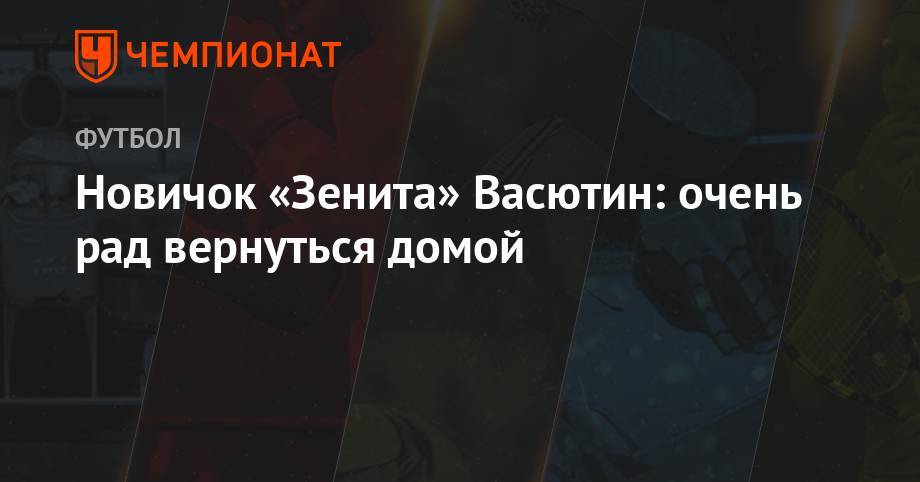Александр Васютин - Новичок «Зенита»: очень рад вернуться домой - championat.com - Санкт-Петербург - Финляндия