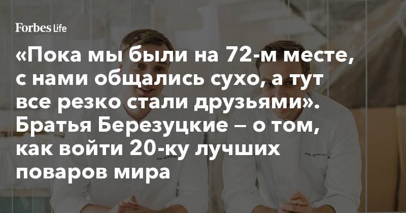 «Пока мы были на 72-м месте, с нами общались сухо, а тут все резко стали друзьями». Братья Березуцкие — о том, как войти 20-ку лучших поваров мира - forbes.ru - Москва - Санкт-Петербург - Калужская обл. - Сингапур - Республика Сингапур