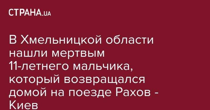 В Хмельницкой области нашли мертвым 11-летнего мальчика, который возвращался домой на поезде Рахов - Киев - strana.ua - Украина - Киев - Хмельницкая обл.
