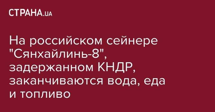 На российском сейнере "Сянхайлинь-8", задержанном КНДР, заканчиваются вода, еда и топливо - strana.ua - КНДР - Япония