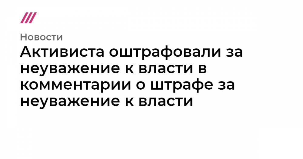 Активиста оштрафовали за неуважение к власти в комментарии о штрафе за неуважение к власти - tvrain.ru - Кемерово - Новгородская обл.