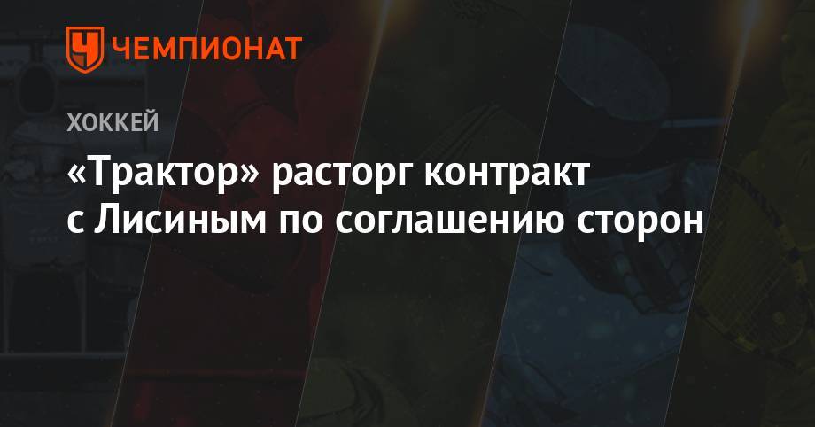 «Трактор» расторг контракт с Лисиным по соглашению сторон - championat.com - Новосибирск - Магнитогорск