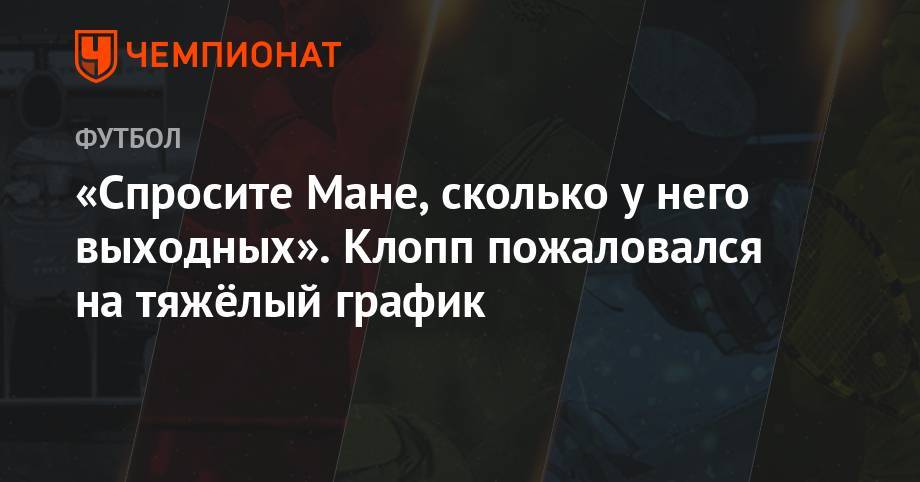 Юрген Клопп - Маня Садио - «Спросите Мане, сколько у него выходных». Клопп пожаловался на тяжёлый график - championat.com - Сенегал