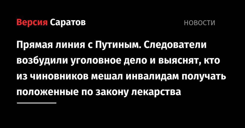 Валерий Радаев - Прямая линия с Путиным. Следователи возбудили уголовное дело и выяснят, кто из чиновников мешал инвалидам получать положенные по закону лекарства - nversia.ru - Саратовская обл.