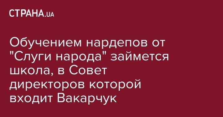 Святослав Вакарчук - Евгения Кравчук - Тимофей Милованов - Обучением нардепов от "Слуги народа" займется школа, в Совет директоров которой входит Вакарчук - strana.ua - Россия - Киев