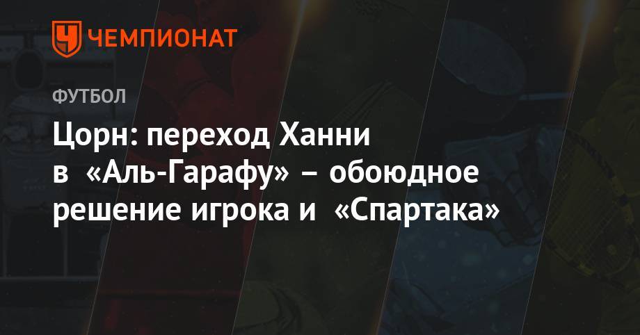 Цорн: переход Ханни в «Аль-Гарафу» – обоюдное решение игрока и «Спартака» - championat.com - Алжир - Катар - Алжир