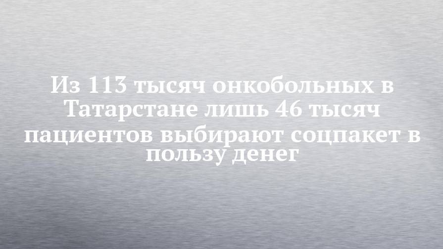 Владимир Жаворонков - Из 113 тысяч онкобольных в Татарстане лишь 46 тысяч пациентов выбирают соцпакет в пользу денег - chelny-izvest.ru - респ. Татарстан