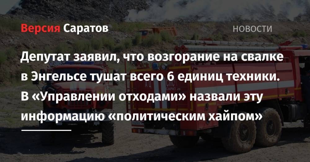 Александр Стрелюхин - Станислав Денисенко - Депутат заявил, что возгорание на свалке в Энгельсе тушат всего 6 единиц техники. В «Управлении отходами» назвали эту информацию «политическим хайпом» - nversia.ru - Россия - Саратовская обл. - Саратов - район Энгельсский