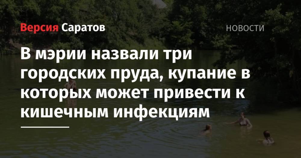В мэрии назвали три городских пруда, купание в которых может привести к кишечным инфекциям - nversia.ru - Саратовская обл. - Саратов - район Ленинский