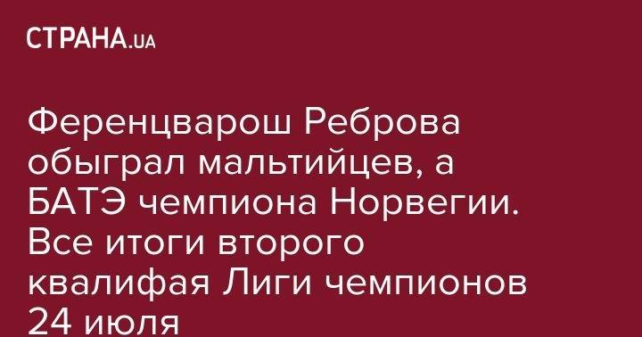 Сергей Ребров - Ференцварош Реброва обыграл мальтийцев, а БАТЭ чемпиона Норвегии. Все итоги второго квалифая Лиги чемпионов 24 июля - strana.ua - Краснодар - Тель-Авив - Валлетта