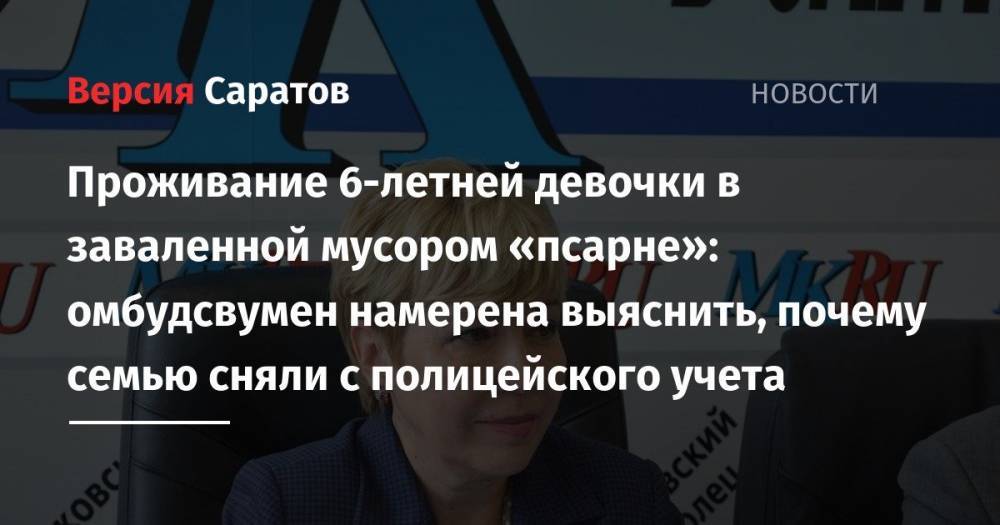 Татьяна Загородняя - Проживание 6-летней девочки в заваленной мусором «псарне»: омбудсвумен намерена выяснить, почему семью сняли с полицейского учета - nversia.ru - Саратовская обл. - Петровск