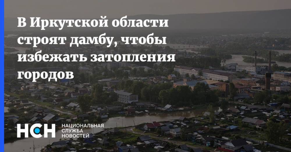 В Иркутской области строят дамбу, чтобы избежать затопления городов - nsn.fm - Россия - Иркутская обл. - Байкальск - район Тулунский