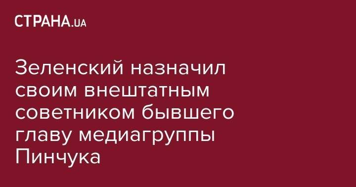 Владимир Зеленский - Виктор Пинчук - Зеленский назначил своим внештатным советником бывшего главу медиагруппы Пинчука - strana.ua - Украина - Киев