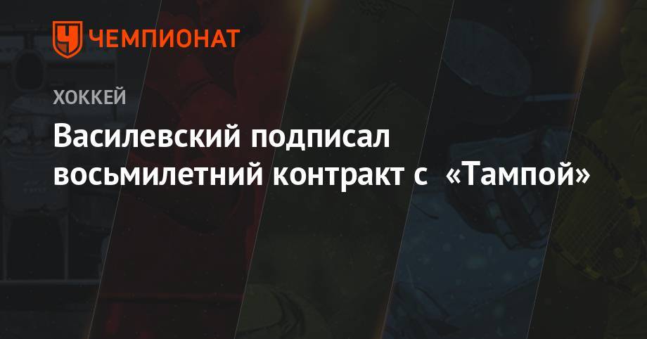 Андрей Василевский - Василевский подписал восьмилетний контракт с «Тампой» - championat.com - Россия