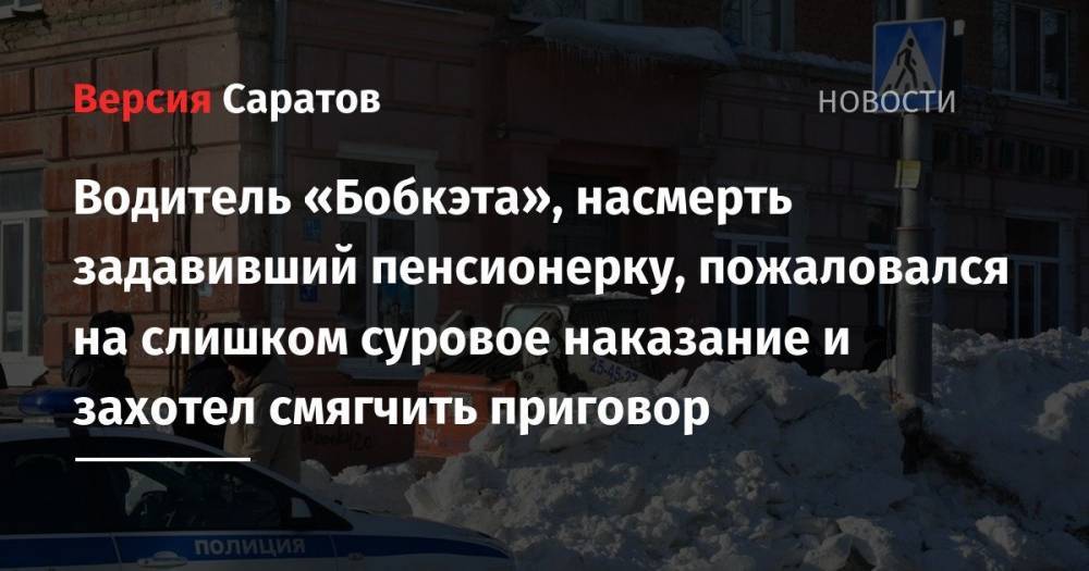 Водитель «Бобкэта», насмерть задавивший пенсионерку, пожаловался на слишком суровое наказание и захотел смягчить приговор - nversia.ru - Армения - Саратовская обл. - Саратов
