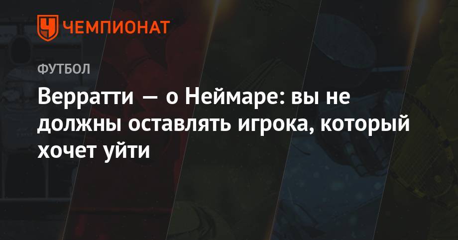Филипп Коутиньо - Марко Верратти - Усман Дембеле - Верратти — о Неймаре: вы не должны оставлять игрока, который хочет уйти - championat.com