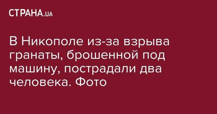 В Никополе из-за взрыва гранаты, брошенной под машину, пострадали два человека. Фото - strana.ua - Украина - Днепропетровская обл. - Мариуполь - Никополь