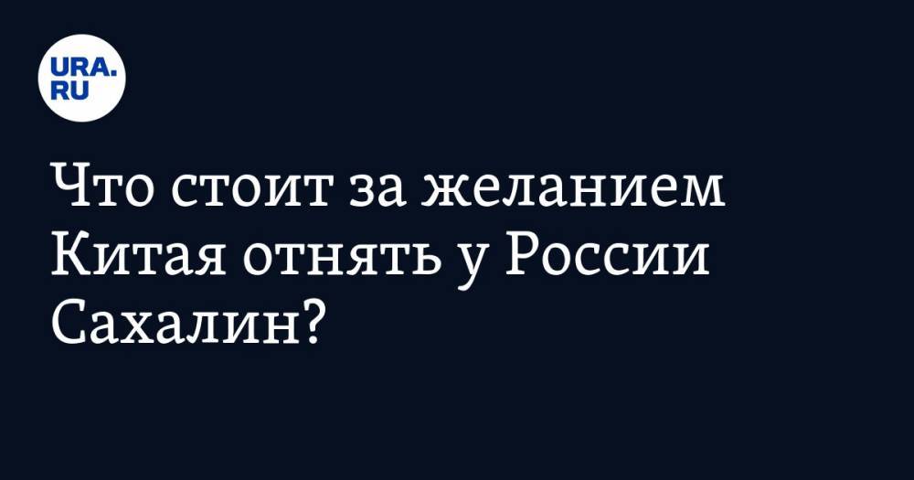 Вадим Ахметов - Владимир Жабриков - Что стоит за&nbsp;желанием Китая отнять у&nbsp;России Сахалин? - ura.news - Россия - Китай - Англия - Франция - Российская Империя