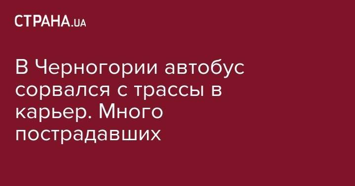 В Черногории автобус сорвался с трассы в карьер. Много пострадавших - strana.ua - Украина - Сербия - Черногория