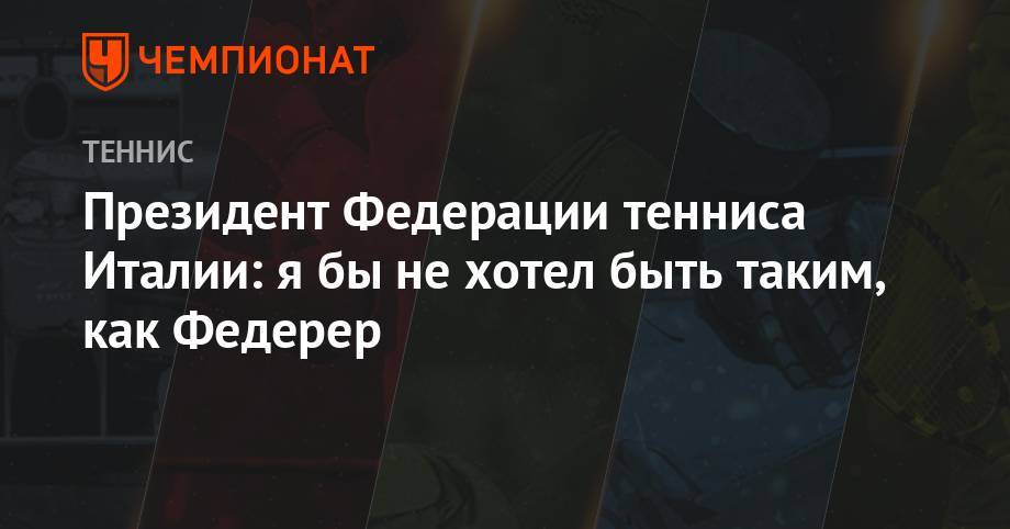 Роджер Федерер - Рафаэль Надаль - Президент Федерации тенниса Италии: я бы не хотел быть таким, как Федерер - championat.com - Италия