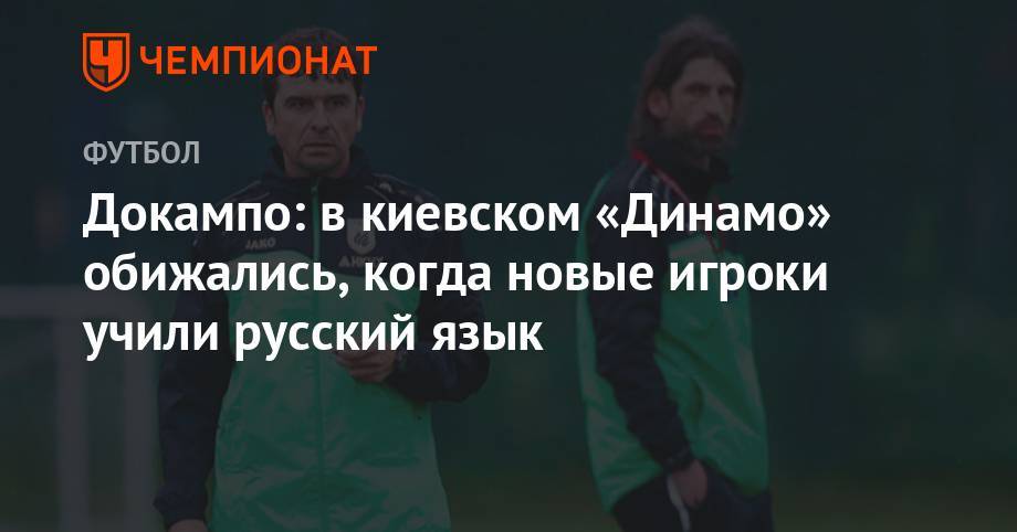 Роман Шаронов - Докампо: в киевском «Динамо» обижались, когда новые игроки учили русский язык - championat.com - Испания