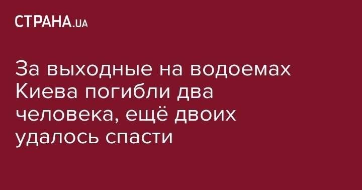 За выходные на водоемах Киева погибли два человека, ещё двоих удалось спасти - strana.ua - Украина - Киев - район Оболонский