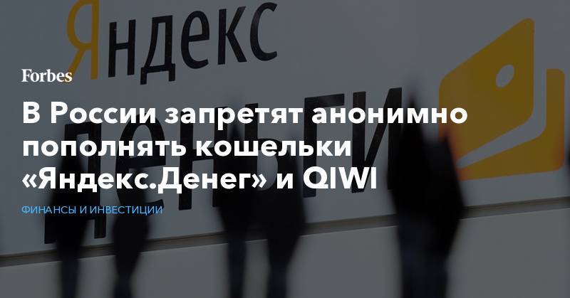 Анатолий Аксаков - В России запретят анонимно пополнять кошельки «Яндекс.Денег» и QIWI - forbes.ru