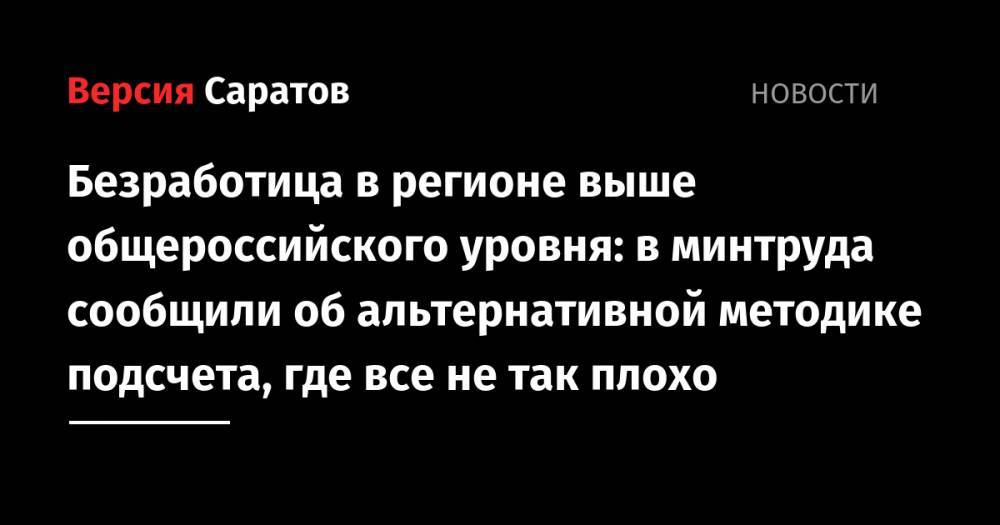 Безработица в регионе выше общероссийского уровня: в минтруда сообщили об альтернативной методике подсчета, где все не так плохо - nversia.ru - Россия - респ. Чувашия - Саратовская обл. - Кировская обл. - окр.Приволжский - Пермский край