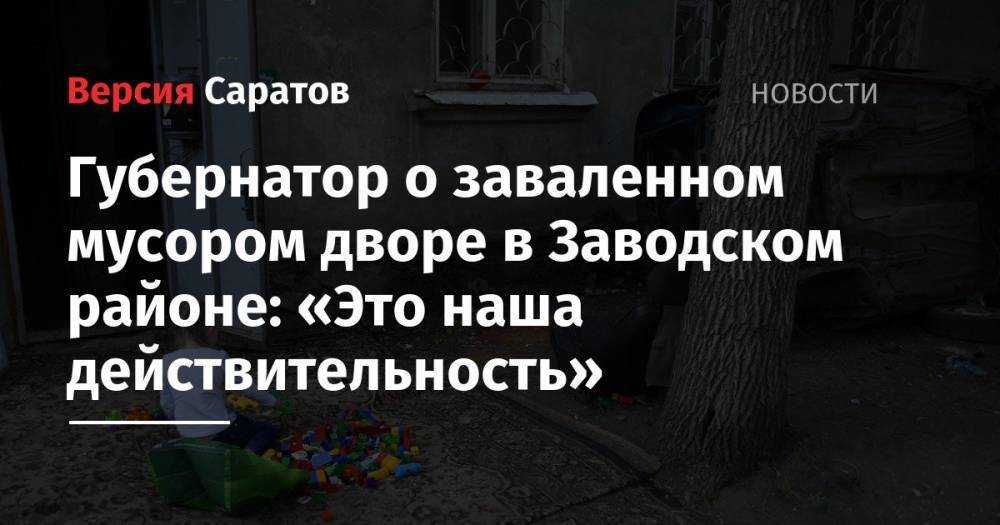 Вячеслав Володин - Валерий Радаев - Губернатор о заваленном мусором дворе в Заводском районе: «Это наша действительность» - nversia.ru - Россия