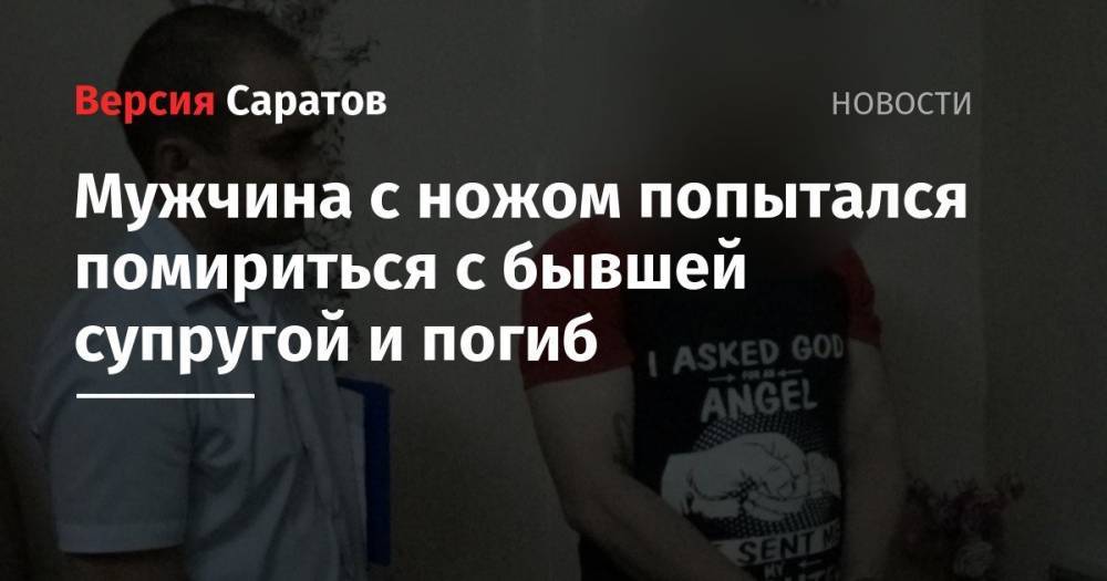 Мужчина с ножом попытался помириться с бывшей супругой и погиб - nversia.ru - Россия - Саратовская обл. - Саратов