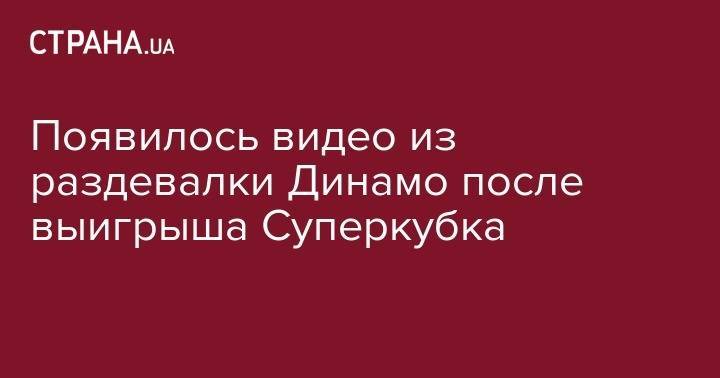 Денис Гармаш - Никита Бурда - Алан Патрик - Появилось видео из раздевалки Динамо после выигрыша Суперкубка - strana.ua - Украина - Киев - Одесса