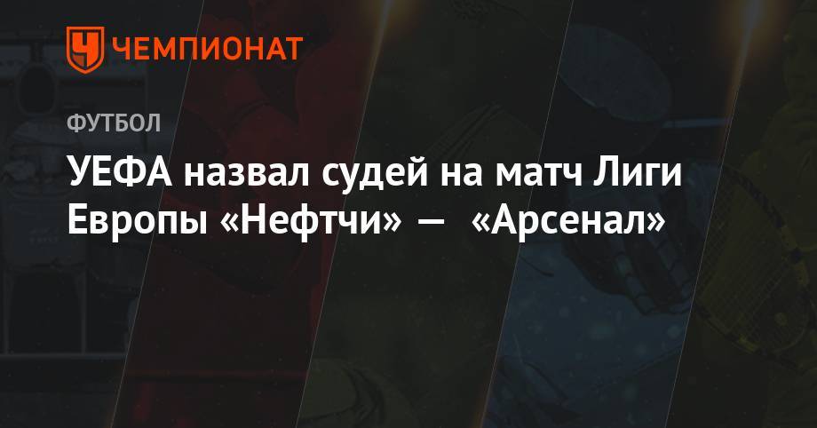 УЕФА назвал судей на матч Лиги Европы «Нефтчи» — «Арсенал» - championat.com - Израиль - Тула - Мальта