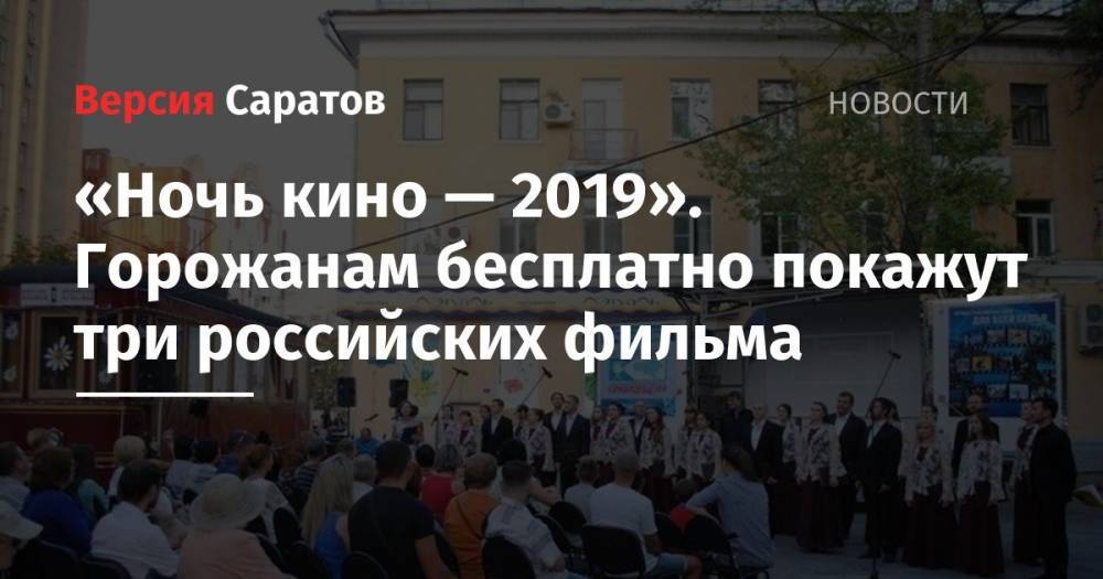 «Ночь кино — 2019». Горожанам бесплатно покажут три российских фильма - nversia.ru - Россия - Саратовская обл. - Саратов