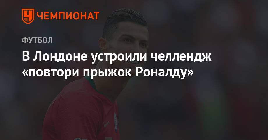 Криштиану Роналду - В Лондоне устроили челлендж «повтори прыжок Роналду» - championat.com - Лондон - Португалия