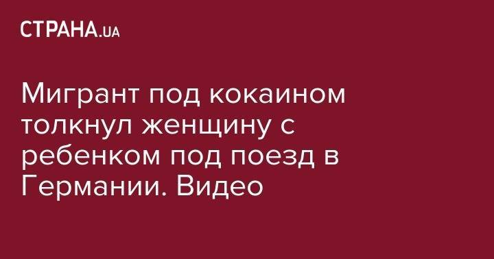 Мигрант под кокаином толкнул женщину с ребенком под поезд в Германии. Видео - strana.ua - Киев - Хмельницкая обл. - Житомирская обл.