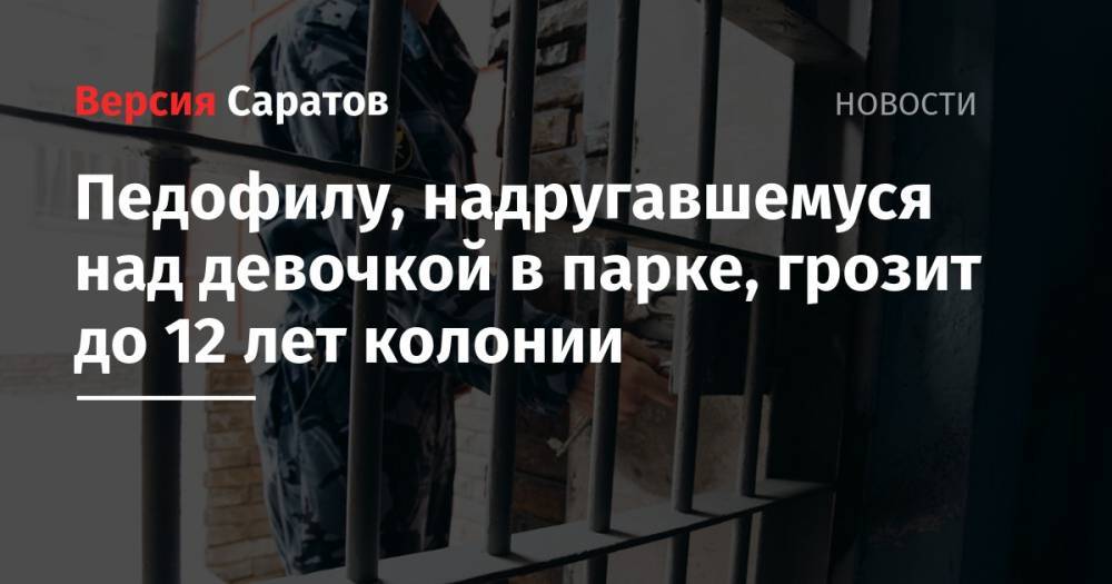 Педофилу, надругавшемуся над девочкой в парке, грозит до 12 лет колонии - nversia.ru - Россия - Саратов