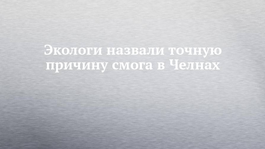 Экологи назвали точную причину смога в Челнах - chelny-izvest.ru - Башкирия - Набережные Челны - Югра