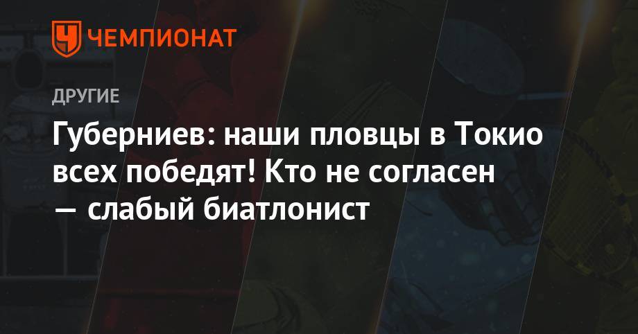 Дмитрий Губерниев - Губерниев: наши пловцы в Токио всех победят! Кто не согласен — слабый биатлонист - championat.com - Россия - Южная Корея - Токио