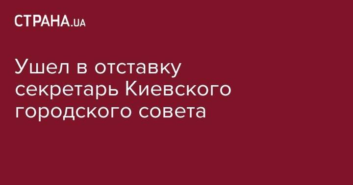 Петр Порошенко - Виталий Кличко - Ушел в отставку секретарь Киевского городского совета - strana.ua - Киев
