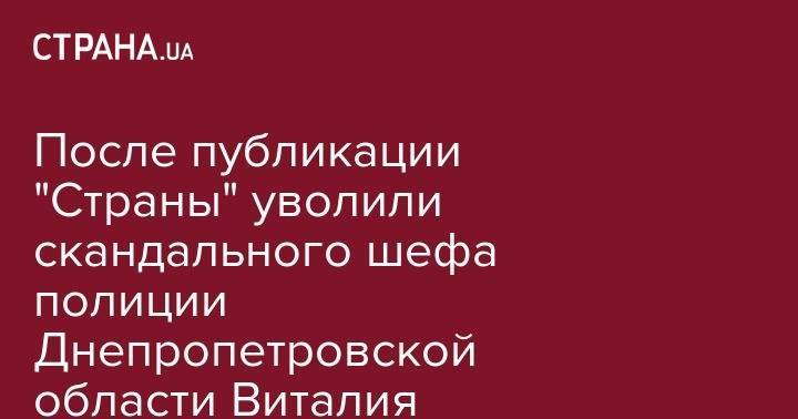 После публикации "Страны" уволили скандального шефа полиции Днепропетрвоской области Виталия Глуховерю - strana.ua - Украина - обл. Донецкая - Днепропетровская обл. - Днепропетровск