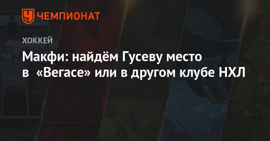 Никита Гусев - Макфи: найдём Гусеву место в «Вегасе» или в другом клубе НХЛ - championat.com