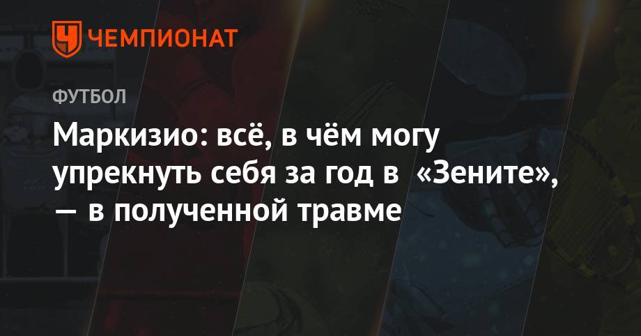 Клаудио Маркизио - Маркизио: всё, в чём могу упрекнуть себя за год в «Зените»,— в полученной травме - championat.com - Санкт-Петербург - Италия