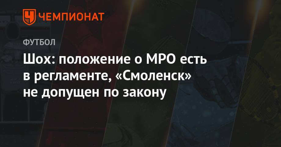 Андрей Панков - Шох: положение об МРО есть в регламенте, «Смоленск» не допущен по закону - championat.com - Смоленск
