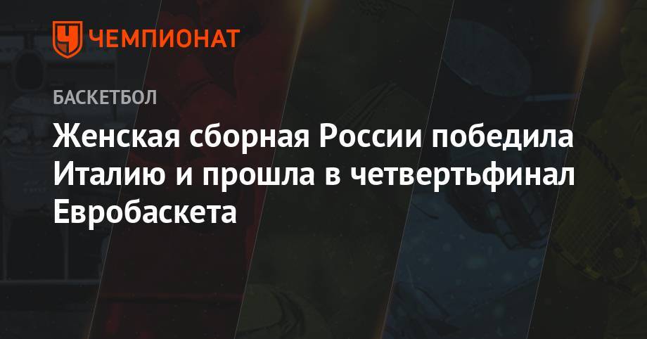 Женская сборная России победила Италию и прошла в четвертьфинал Евробаскета - championat.com - Россия - Италия - Испания - Белград